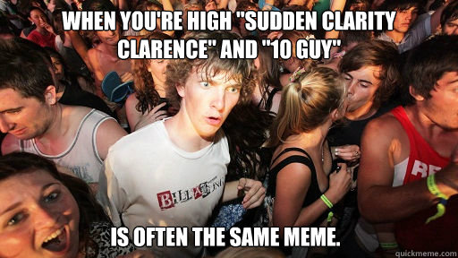 when youre high sudden clarity clarence and 10 guy is o - Sudden Clarity Clarence