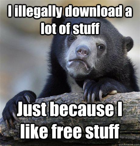 i illegally download a lot of stuff just because i like free - Confession Bear