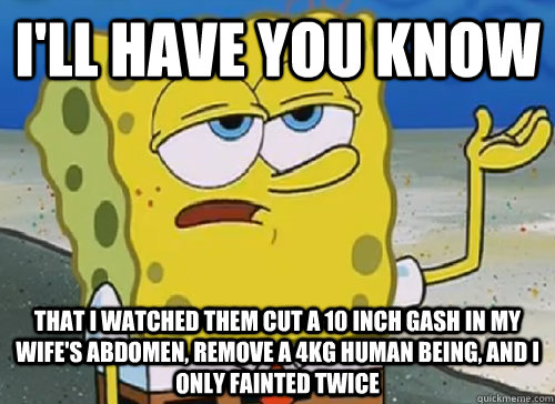 ill have you know that i watched them cut a 10 inch gash i - ILL HAVE YOU KNOW