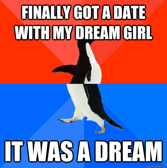 finally got a date with my dream girl it was a dream - Socially Awesome Awkward Penguin