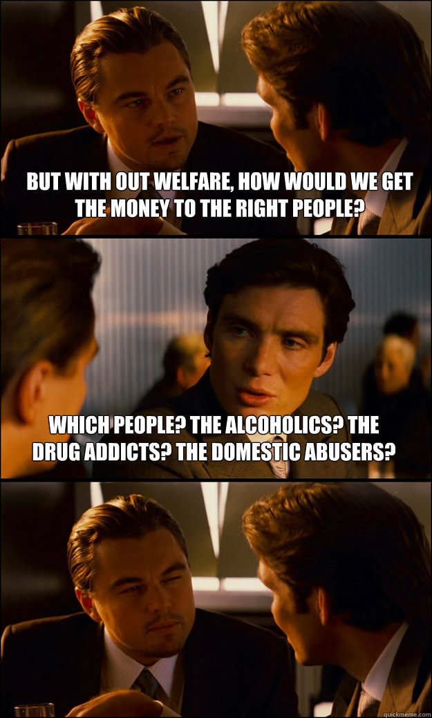 but with out welfare how would we get the money to the righ - Inception