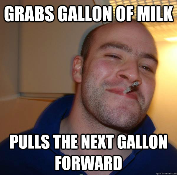 grabs gallon of milk pulls the next gallon forward - Good Guy Greg