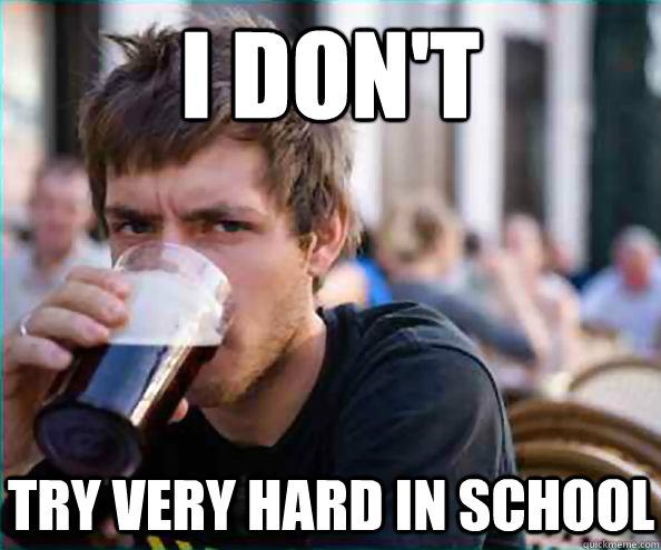 i dont try very hard in school - Lazy College Senior