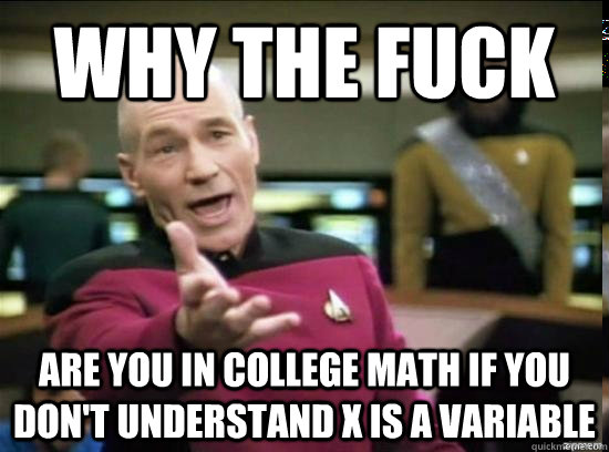 why the fuck are you in college math if you dont understand - Annoyed Picard HD