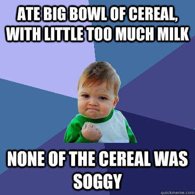 ate big bowl of cereal with little too much milk none of th - Success Kid