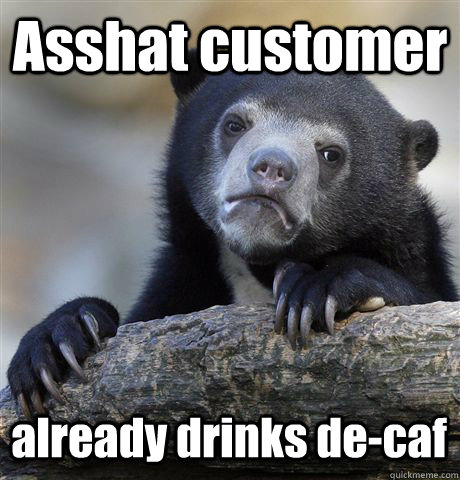 asshat customer already drinks decaf - Confession Bear