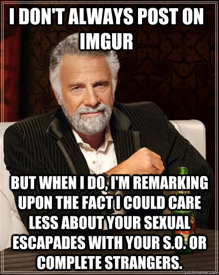 i dont always post on imgur but when i do im remarking up - The Most Interesting Man In The World