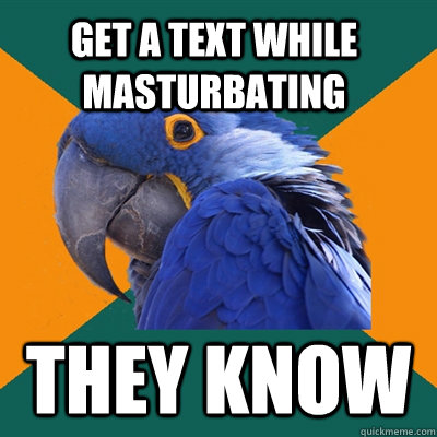 get a text while masturbating they know - Paranoid Parrot
