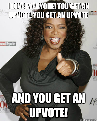 i love everyone you get an upvote you get an upvote and yo - Oprah Upvote