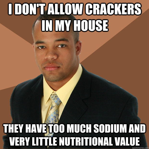 i dont allow crackers in my house they have too much sodium - Successful Black Man