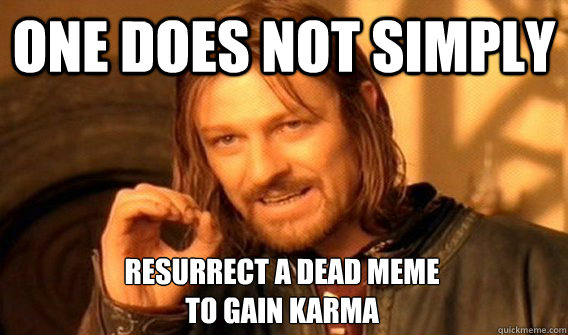 one does not simply resurrect a dead meme to gain karma - One Does Not Simply