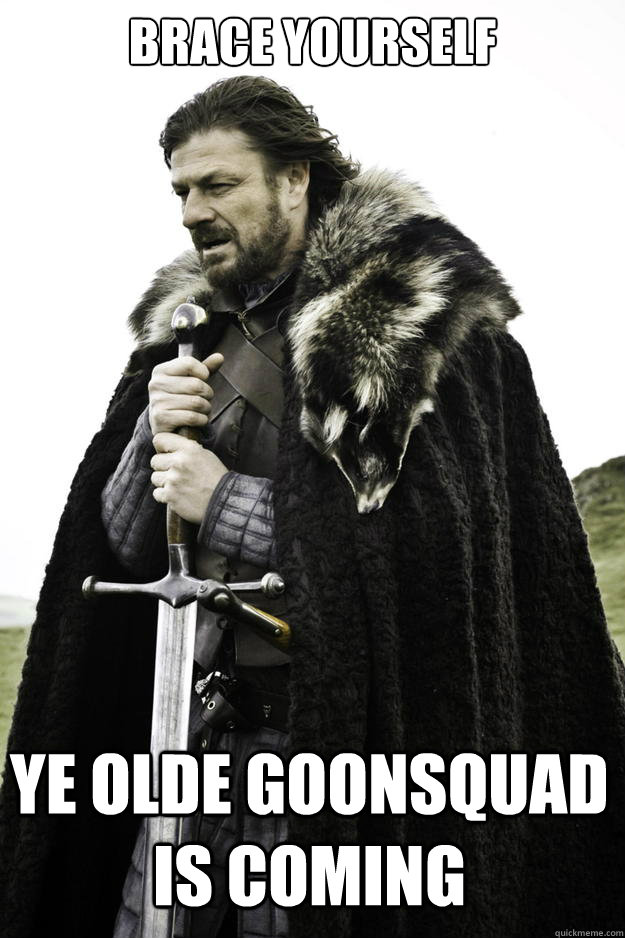 brace yourself ye olde goonsquad is coming - Winter is coming