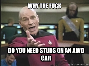 why the fuck do you need studs on an awd car - Annoyed Picard