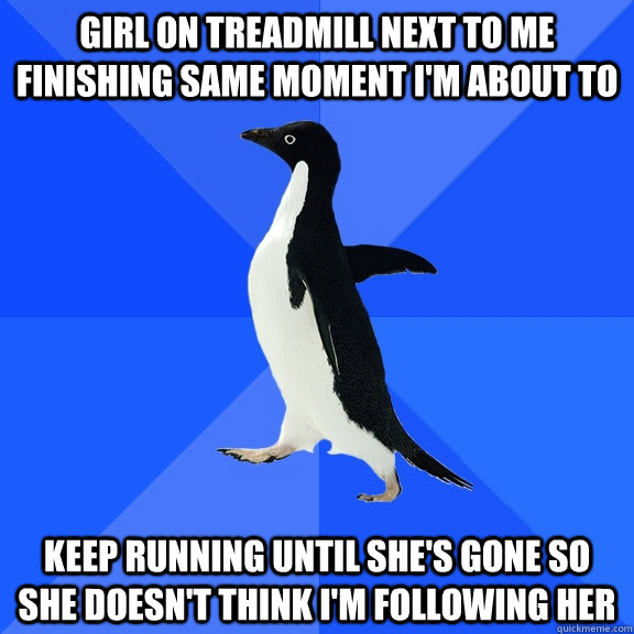 girl on treadmill next to me finishing same moment im about - Socially Awkward Penguin