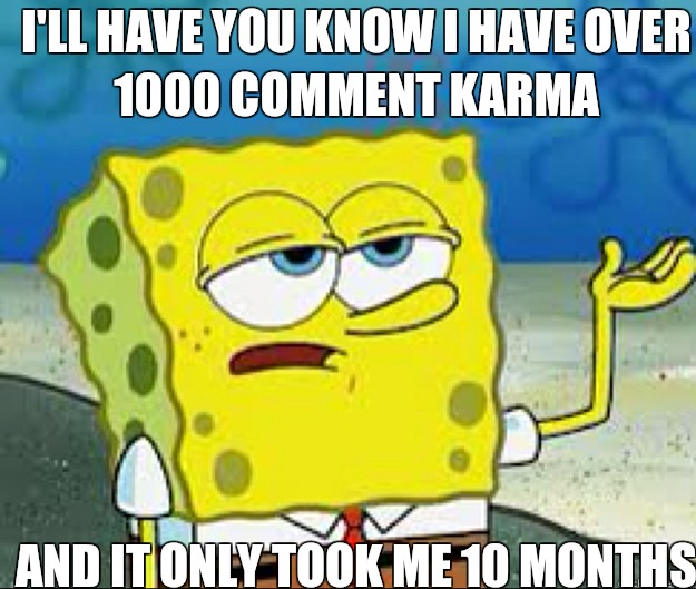 ILL HAVE YOU KNOW I have over 1000 comment karma Only Lord o - Ill have you know