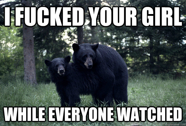 i fucked your girl while everyone watched - Rebel Bear