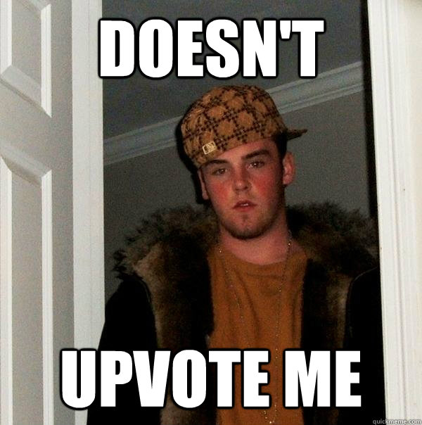 doesnt upvote me - Scumbag Steve