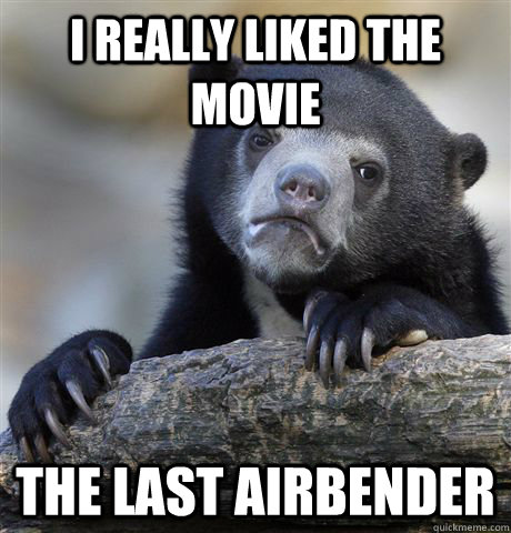 i really liked the movie the last airbender - Confession Bear