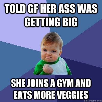 told gf her ass was getting big she joins a gym and eats mor - Success Kid