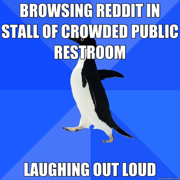 BROWSING REDDIT IN STALL OF CROWDED PUBLIC RESTROOM LAUGHING - Socially Awkward Penguin