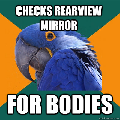 checks rearview mirror for bodies - Paranoid Parrot