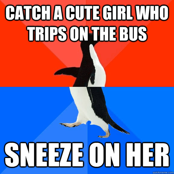 catch a cute girl who trips on the bus sneeze on her - Socially Awesome Awkward Penguin