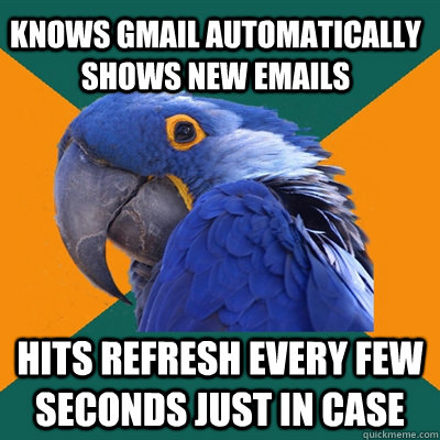 knows gmail automatically shows new emails hits refresh ever - Paranoid Parrot