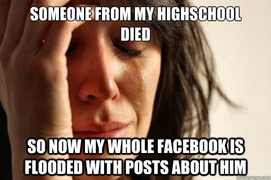 someone from my highschool died so now my whole facebook i - First World Problems