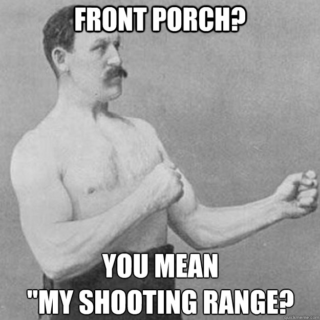 front porch you mean my shooting range - overly manly man