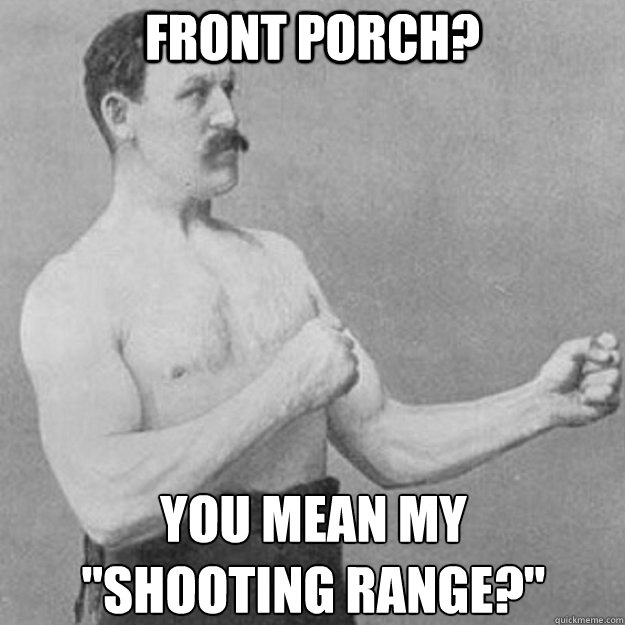 front porch you mean my shooting range - overly manly man