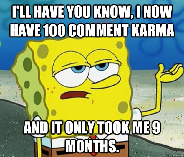ill have you know i now have 100 comment karma and it only - Tough Spongebob