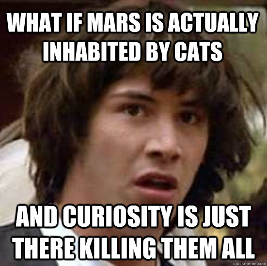what if mars is actually inhabited by cats and curiosity is - conspiracy keanu