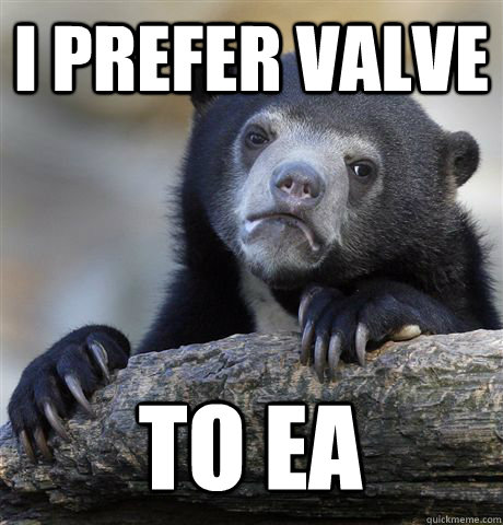 i prefer valve to ea - Confession Bear