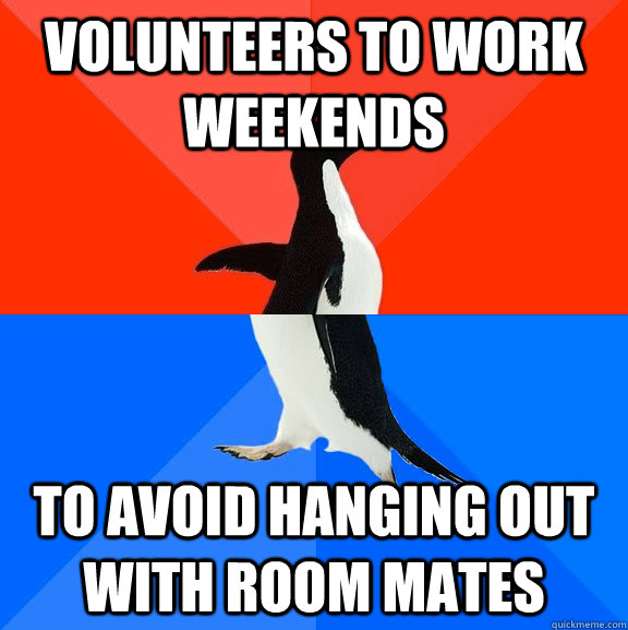 volunteers to work weekends to avoid hanging out with room m - Socially Awesome Awkward Penguin