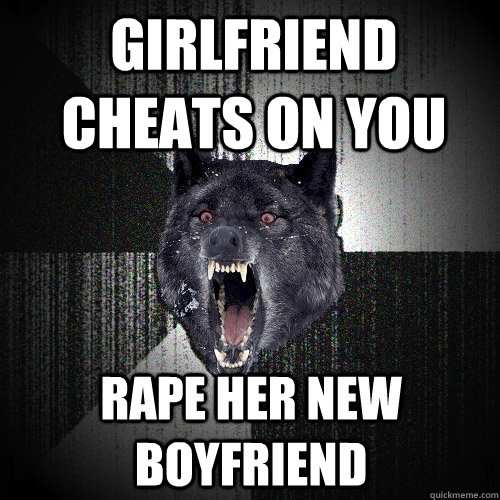 girlfriend cheats on you rape her new boyfriend - Insanity Wolf