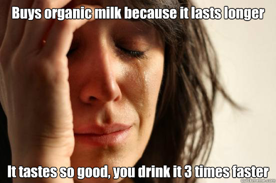 buys organic milk because it lasts longer it tastes so good - First World Problems