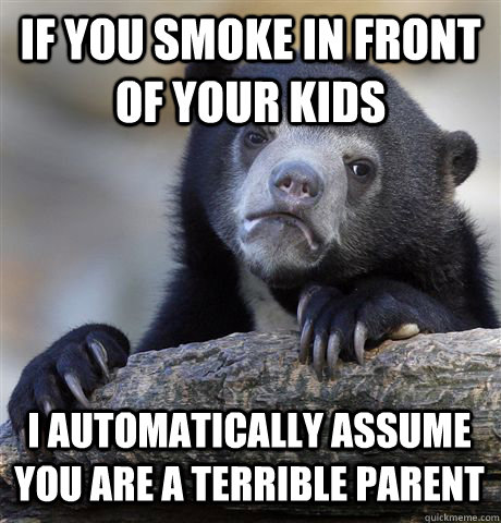 if you smoke in front of your kids i automatically assume yo - Confession Bear