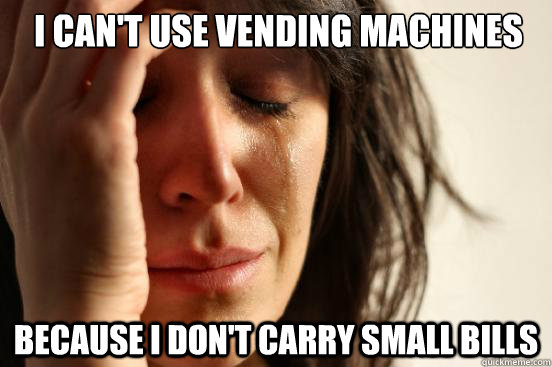 i cant use vending machines because i dont carry small bil - First World Problems
