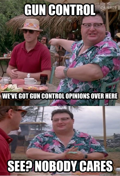 gun control weve got gun control opinions over here see n - Nobody Cares