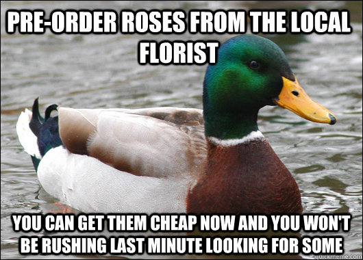 preorder roses from the local florist you can get them chea - Actual Advice Mallard