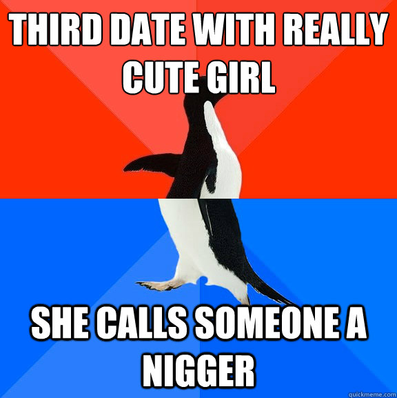 third date with really cute girl she calls someone a nigger - Socially Awesome Awkward Penguin