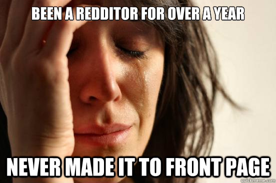 been a redditor for over a year never made it to front page - First World Problems