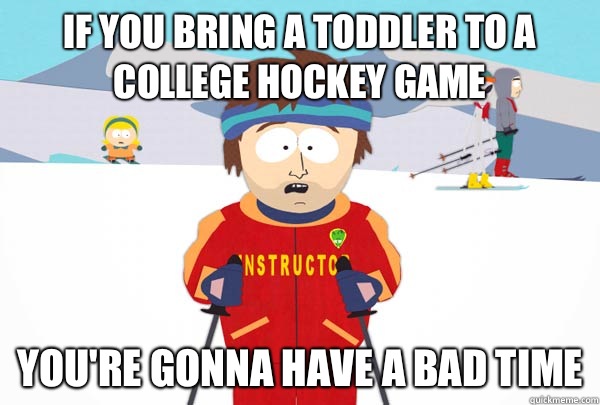 If you bring a toddler to a college hockey game Youre gonna - Super Cool Ski Instructor