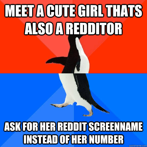 meet a cute girl thats also a redditor ask for her reddit sc - Socially Awesome Awkward Penguin