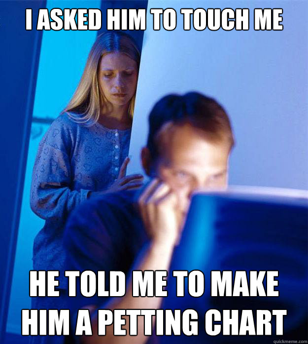 i asked him to touch me he told me to make him a petting cha - Redditors Wife
