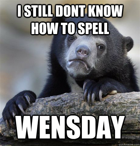 i still dont know how to spell wensday - Confession Bear