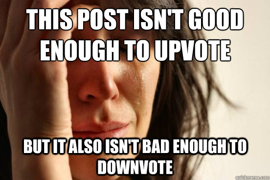 this post isnt good enough to upvote but it also isnt bad - First World Problems