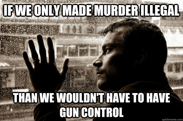 if we only made murder illegal than we wouldnt have to have - Over-Educated Problems