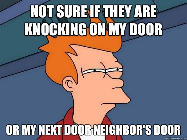 Not sure if they are knocking on my door Or my next door nei - Futurama Fry