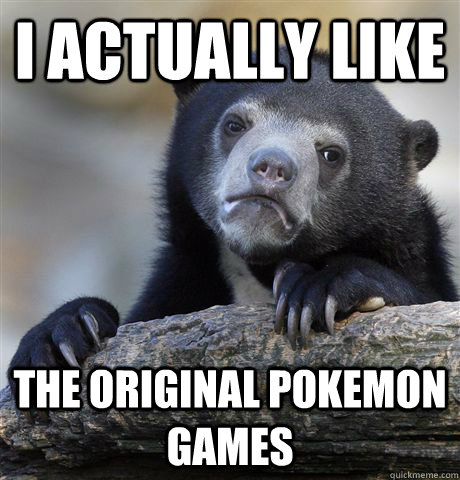 i actually like the original pokemon games - Confession Bear